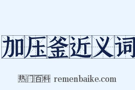 加压釜近义词是什么意思的图片